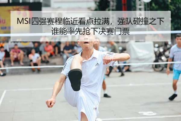 MSI四强赛程临近看点拉满，强队碰撞之下谁能率先抢下决赛门票